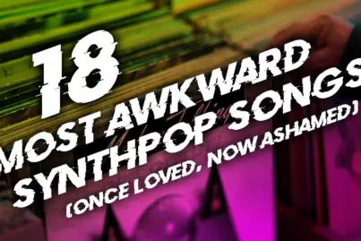 18 most awkward Synthpop songs (once loved, now ashamed)