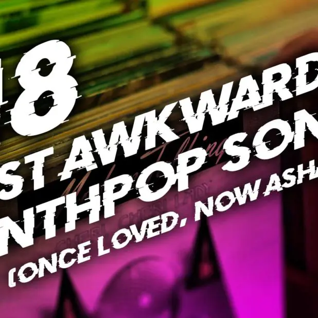 18 most awkward Synthpop songs (once loved, now ashamed)