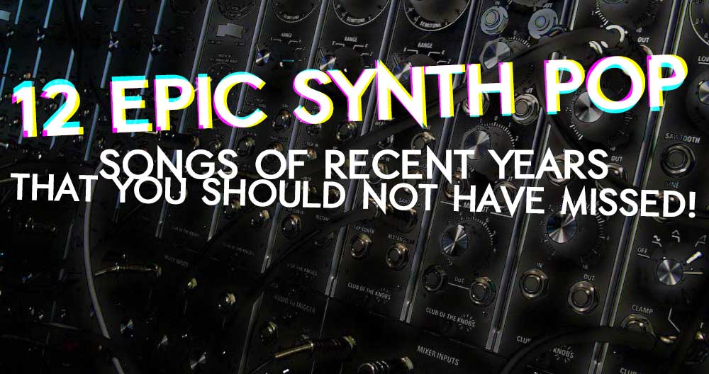 12 epic Synth Pop songs of recent years that you should not have missed