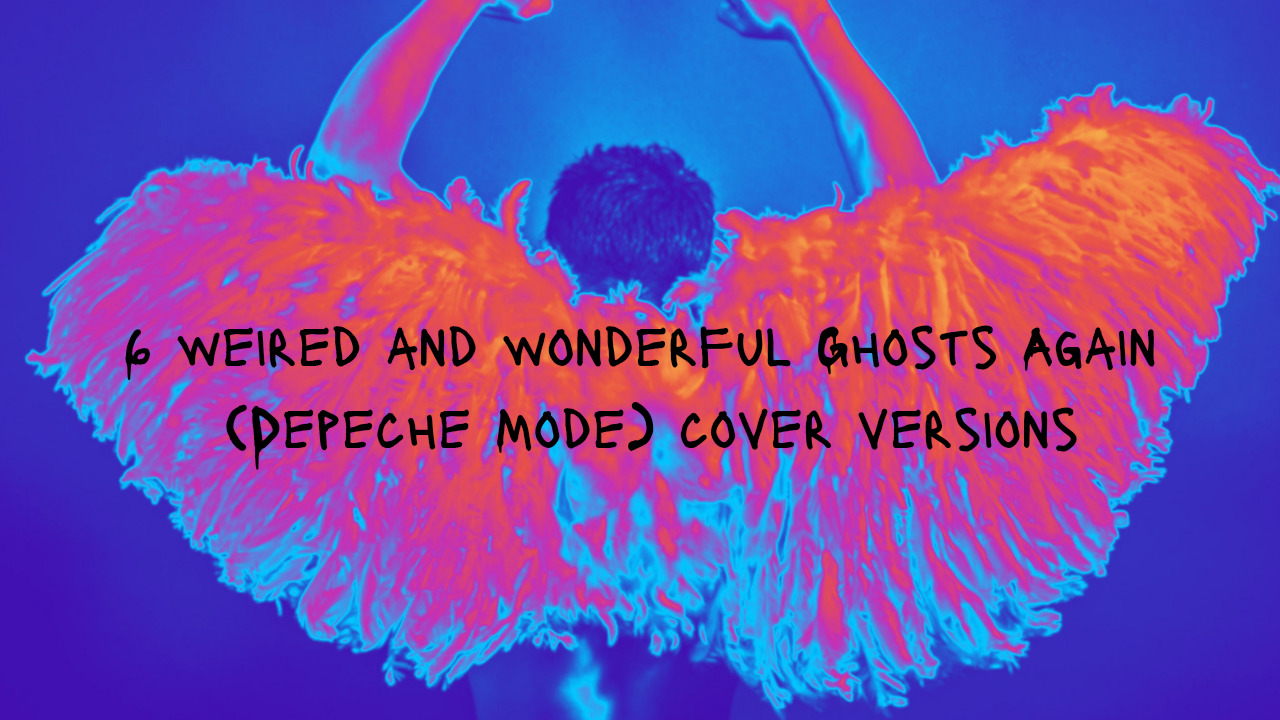 6 weird and wonderful Ghosts Again (Depeche Mode) Cover Versions