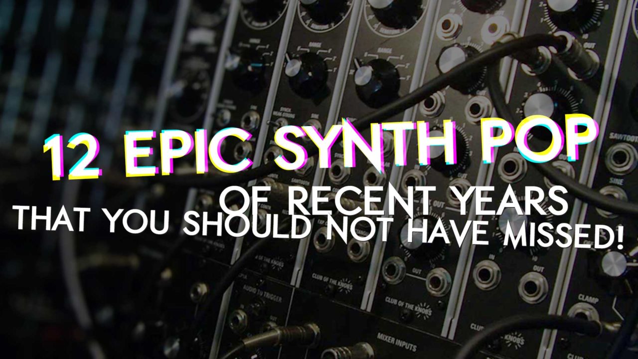 12 epic Synth Pop songs of recent years that you should not have missed!