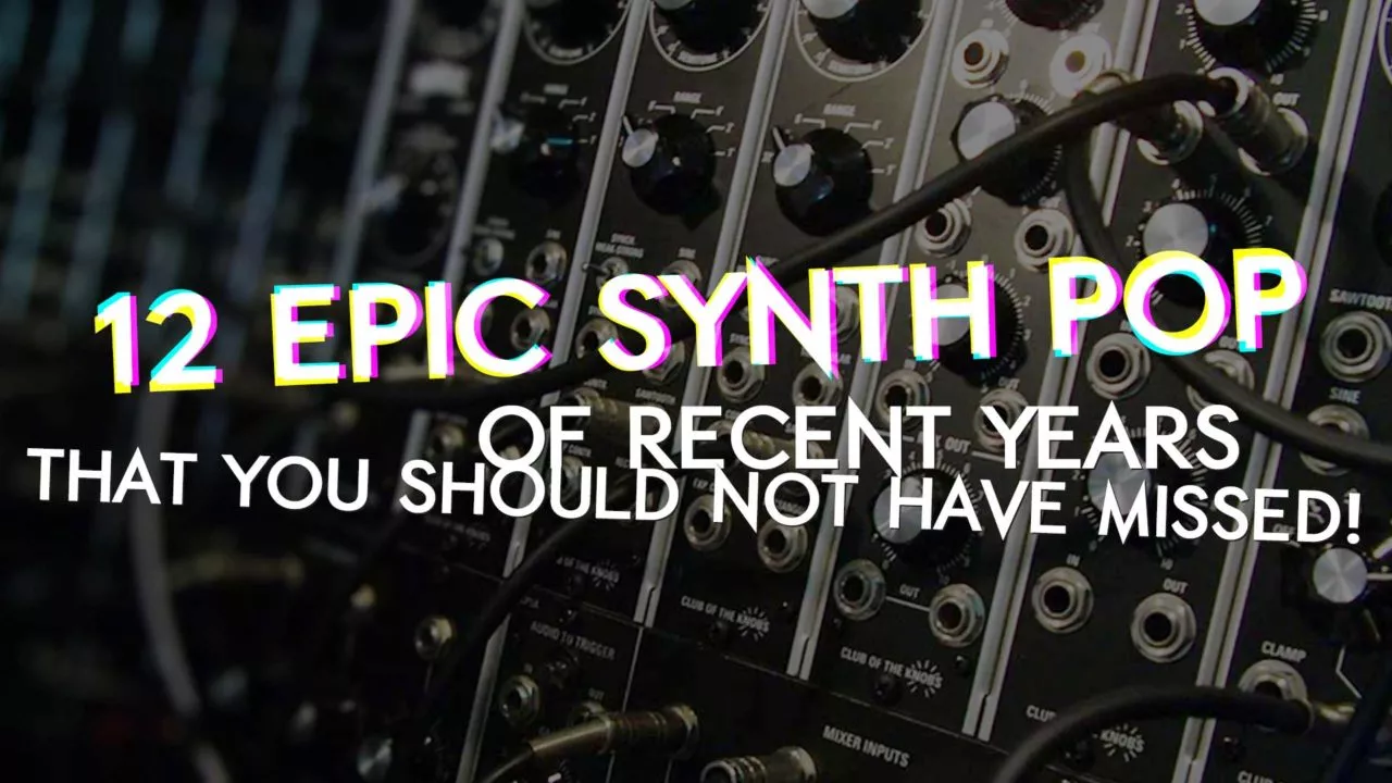 12 epic Synth Pop songs of recent years that you should not have missed!