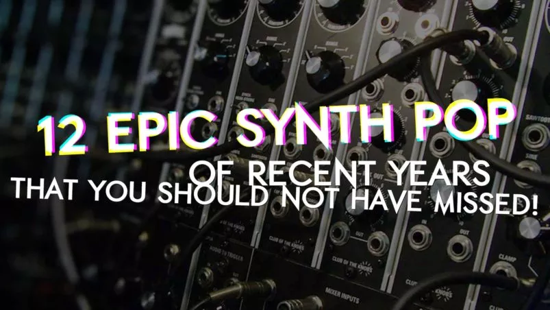 12 epic Synth Pop songs of recent years that you should not have missed!