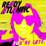 Ready Atlantic - You're Late!