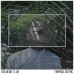 Too Dead To Die - Tropical Gothic