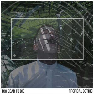 Too Dead To Die - Tropical Gothic